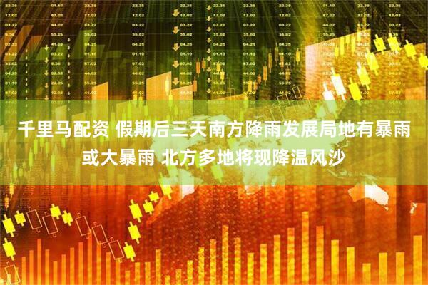千里马配资 假期后三天南方降雨发展局地有暴雨或大暴雨 北方多地将现降温风沙