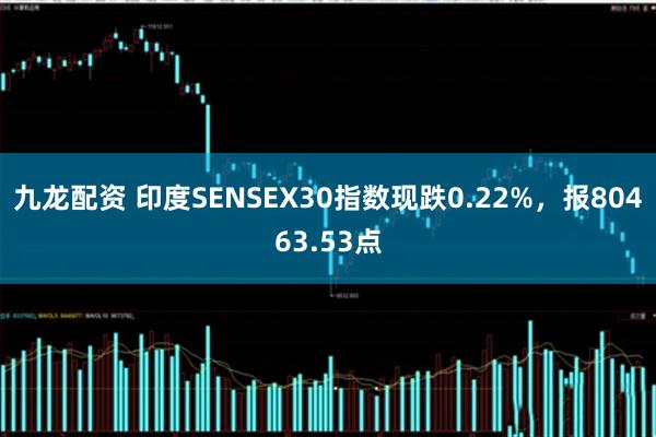 九龙配资 印度SENSEX30指数现跌0.22%，报80463.53点