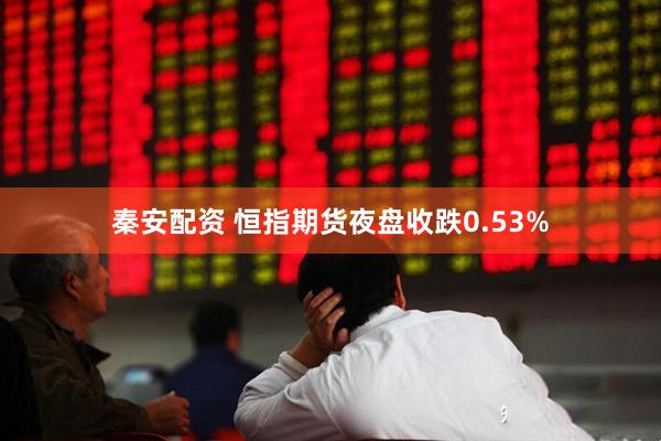 秦安配资 恒指期货夜盘收跌0.53%