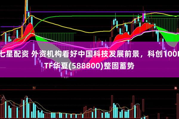 七星配资 外资机构看好中国科技发展前景，科创100ETF华夏(588800)整固蓄势
