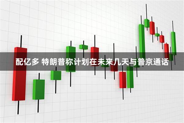 配亿多 特朗普称计划在未来几天与普京通话